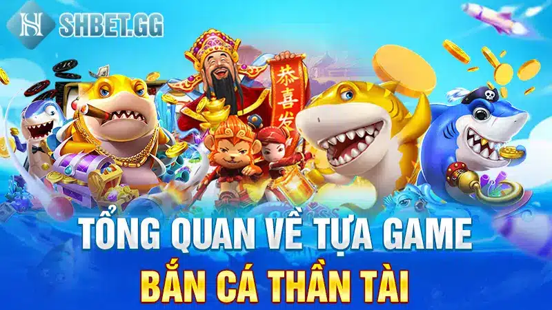 Tổng quan về tựa game Bắn cá Thần Tài