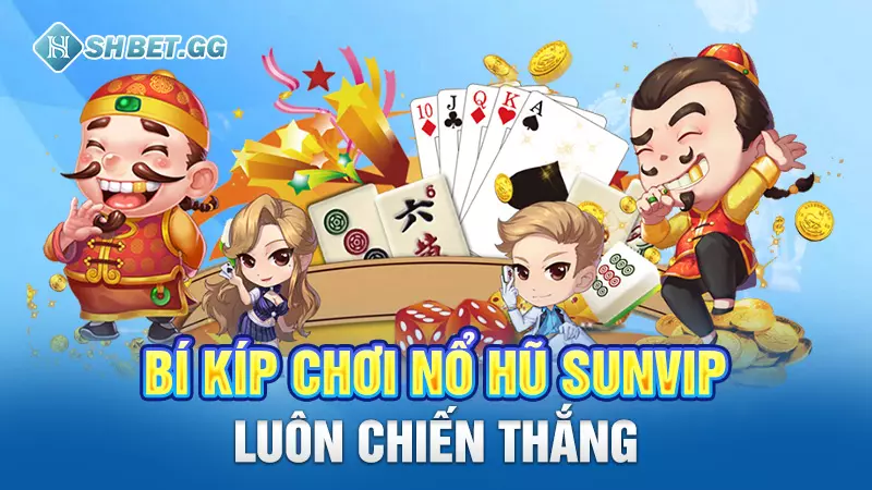 Bí kíp chơi nổ hũ Sunvip luôn chiến thắng