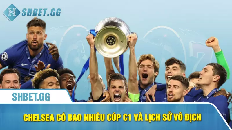 Chelsea có bao nhiêu cúp C1 và lịch sử vô địch