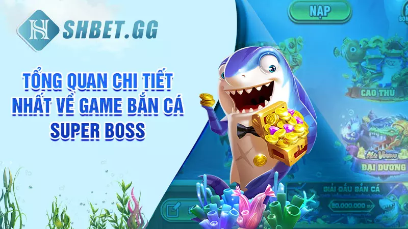 Tổng quan chi tiết nhất về game bắn cá Super Boss