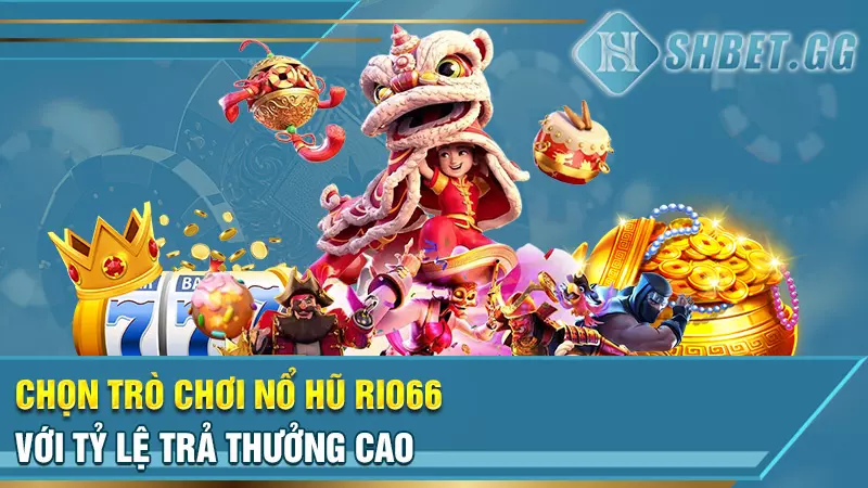 Chọn trò chơi nổ hũ Rio66 với tỷ lệ trả thưởng cao