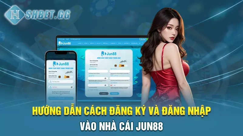 Hướng dẫn cách đăng ký và đăng nhập vào nhà cái Jun88