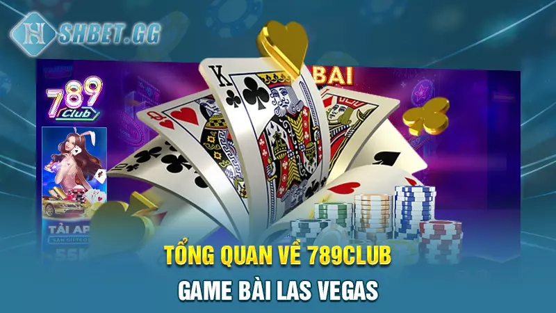 Tổng quan về 789club - game bài Las Vegas