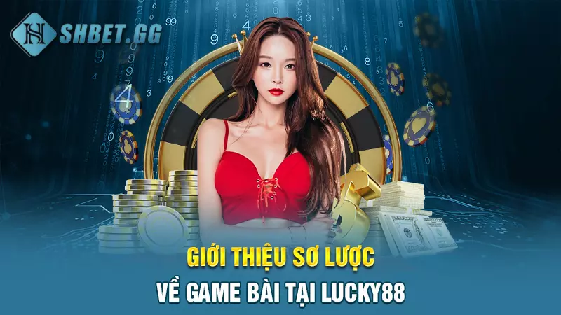 Giới thiệu sơ lược về game bài tại Lucky88