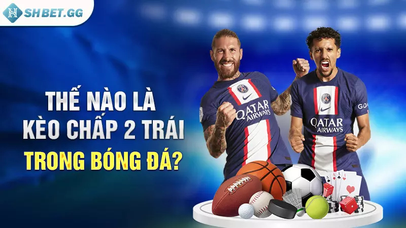 Thế nào là kèo chấp 2 trái trong bóng đá?