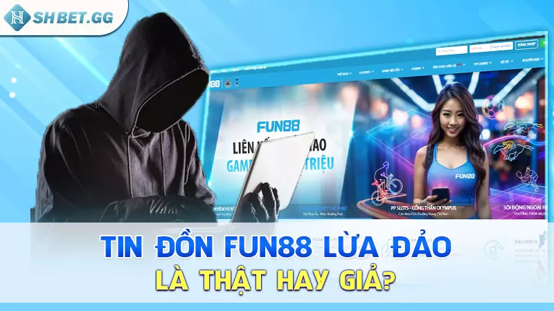 Tin đồn Fun88 lừa đảo là thật hay giả?