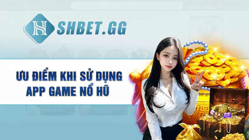 Ưu điểm khi sử dụng app game nổ hũ