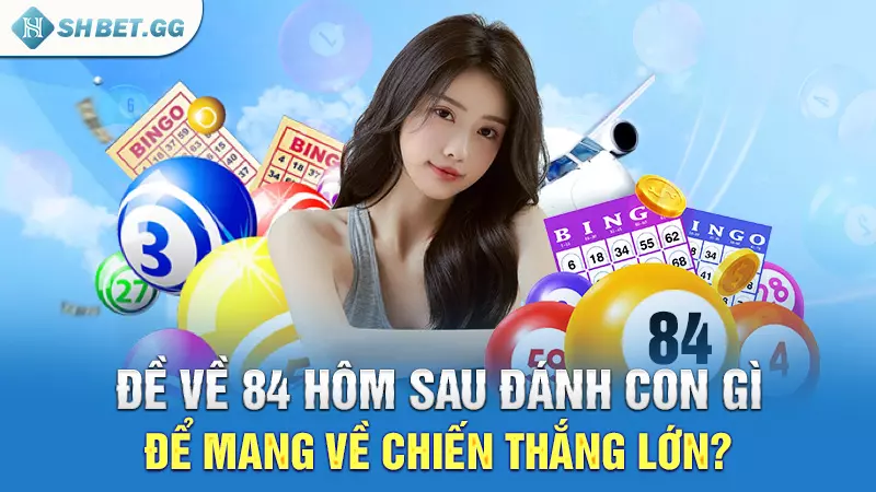 Đề về 84 hôm sau đánh con gì để mang về chiến thắng lớn?