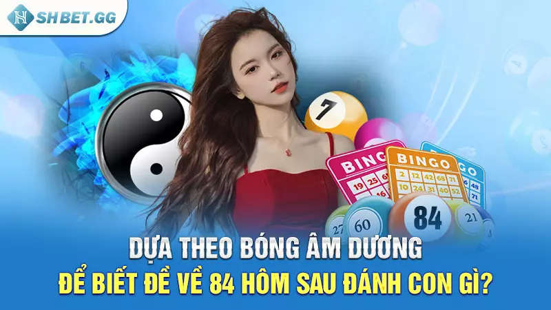 Dựa theo bóng âm dương để biết đề về 84 hôm sau đánh con gì?