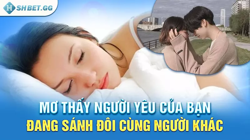 Mơ thấy người yêu của bạn đang sánh đôi cùng người khác