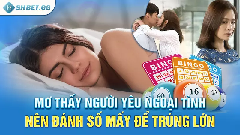 Mơ thấy người yêu ngoại tình nên đánh số mấy để trúng lớn